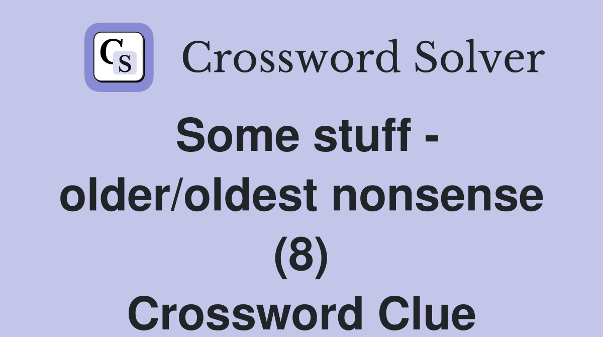 Some stuff - older/oldest nonsense (8) Crossword Clue