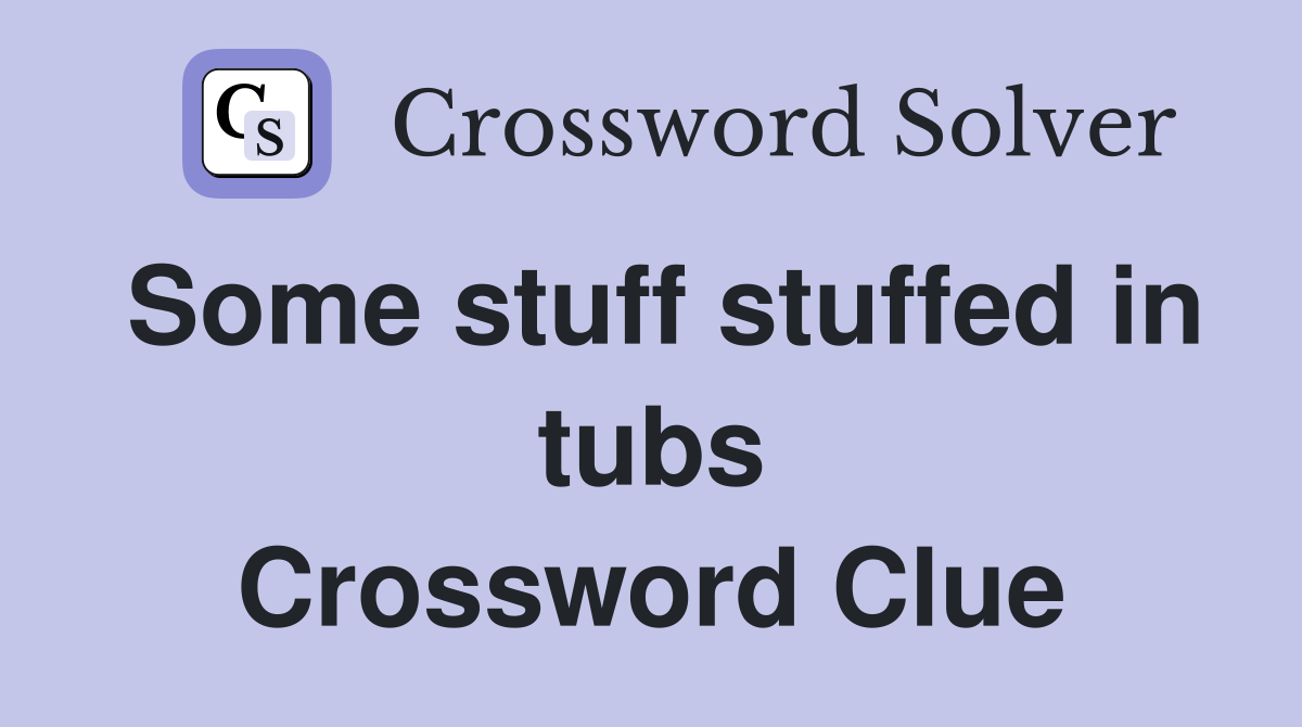 Some stuff stuffed in tubs Crossword Clue