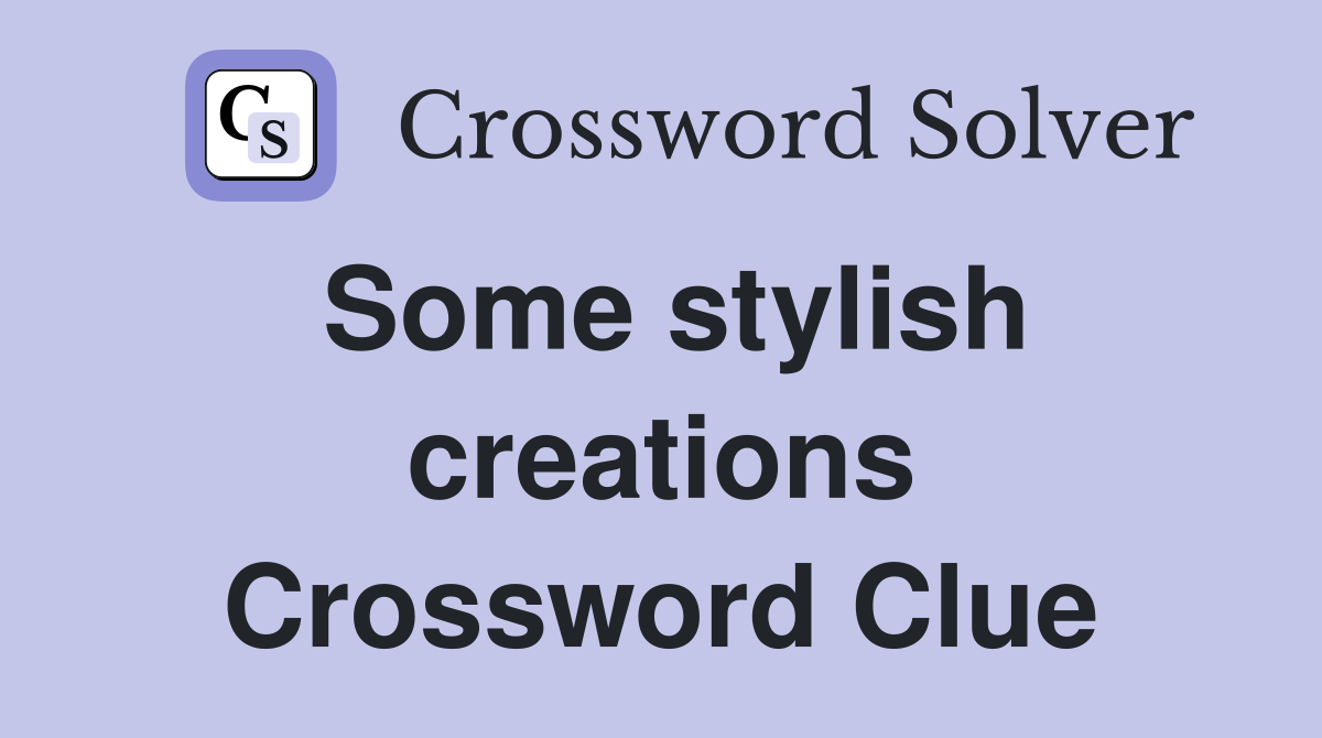 Some stylish creations Crossword Clue