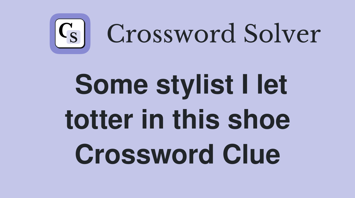 Some stylist I let totter in this shoe Crossword Clue