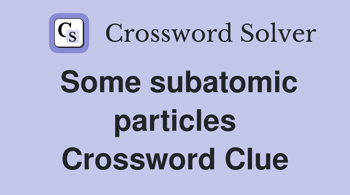 Some subatomic particles Crossword Clue