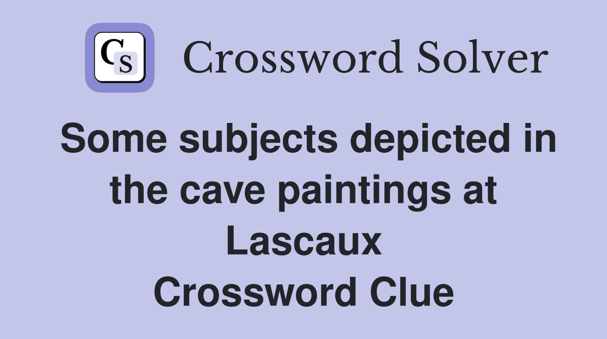 Some subjects depicted in the cave paintings at Lascaux Crossword Clue