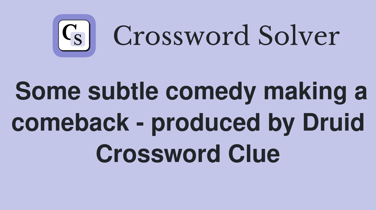 Some subtle comedy making a comeback - produced by Druid Crossword Clue