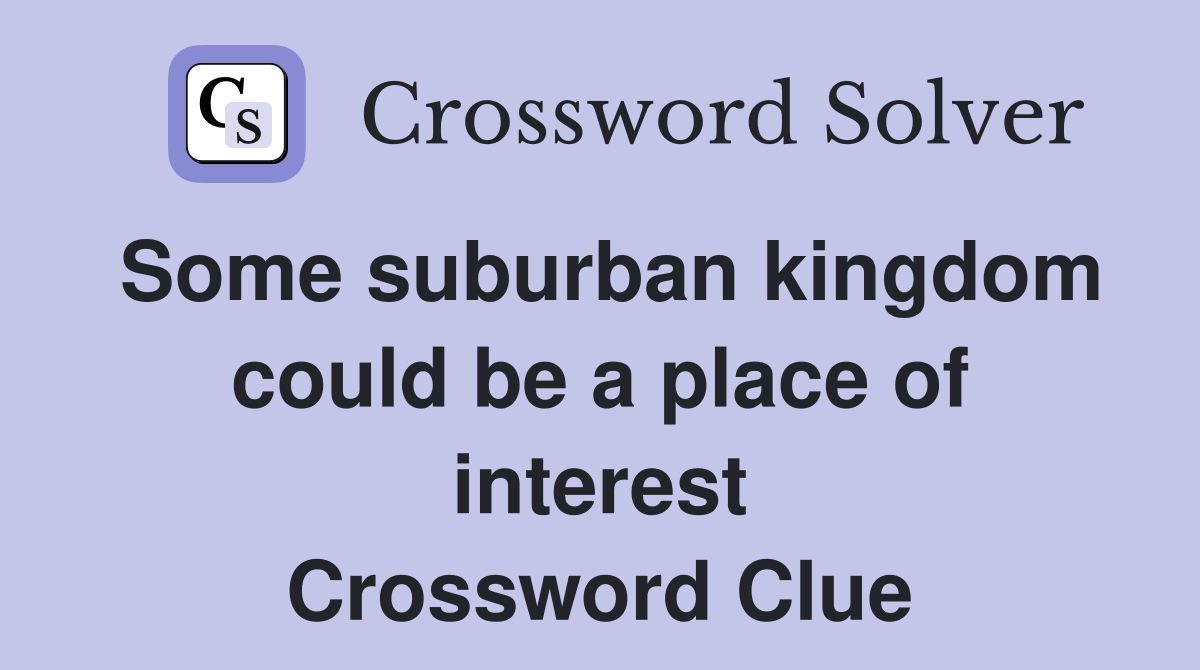 Some suburban kingdom could be a place of interest Crossword Clue