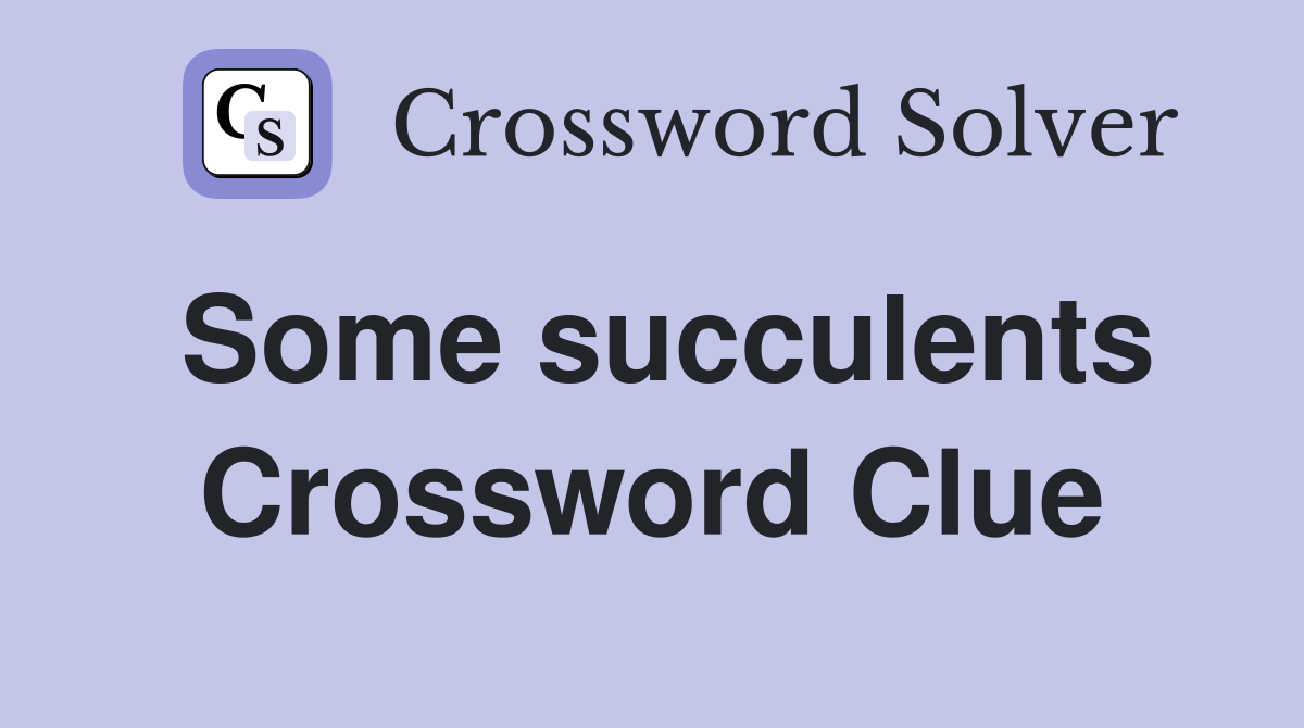 Some succulents Crossword Clue