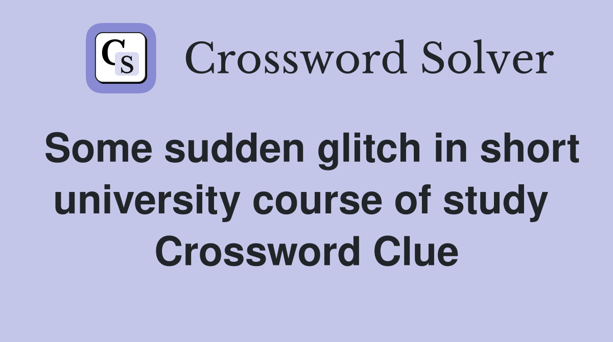 Some sudden glitch in short university course of study  Crossword Clue