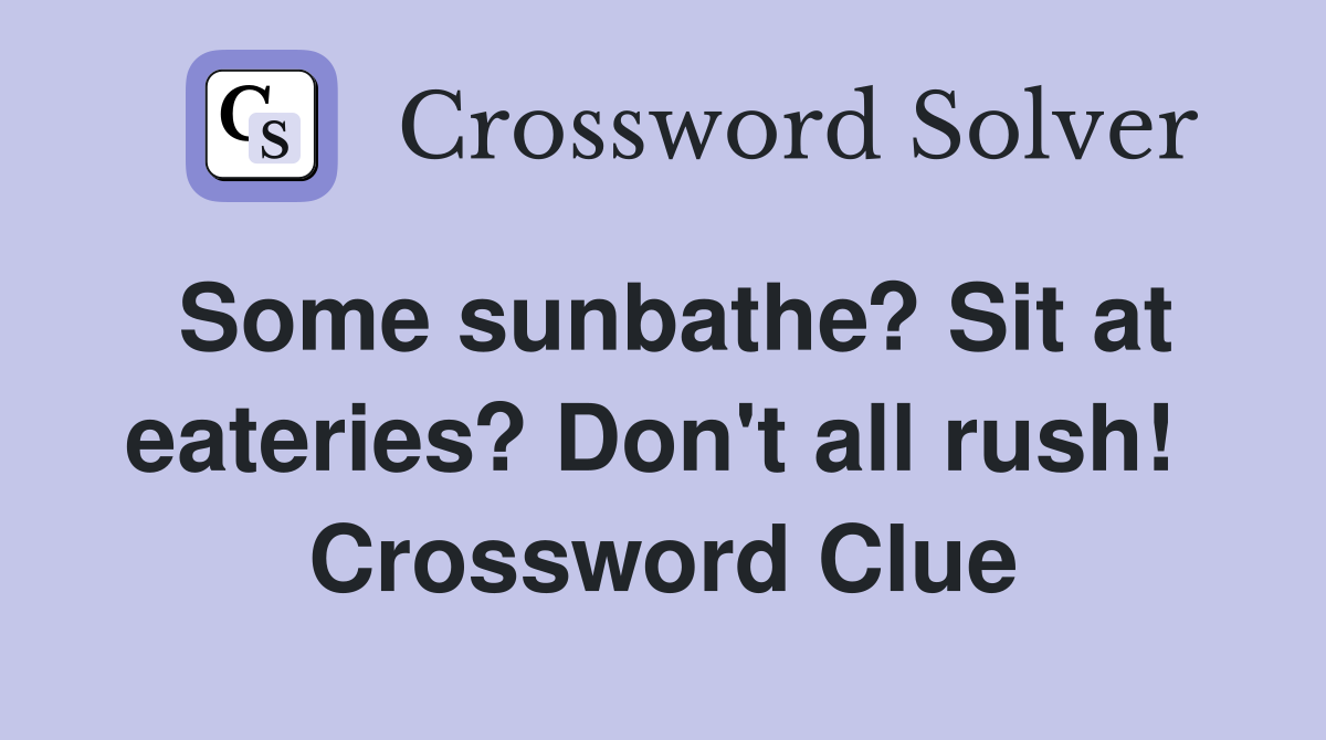 Some sunbathe? Sit at eateries? Don't all rush!  Crossword Clue