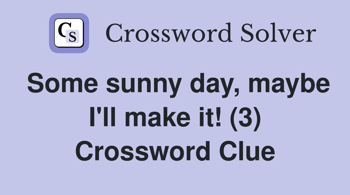 Some sunny day, maybe I'll make it! (3) Crossword Clue