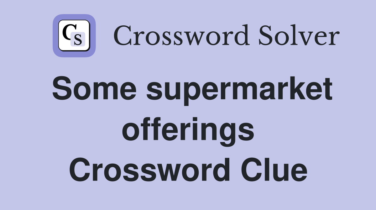 Some supermarket offerings Crossword Clue