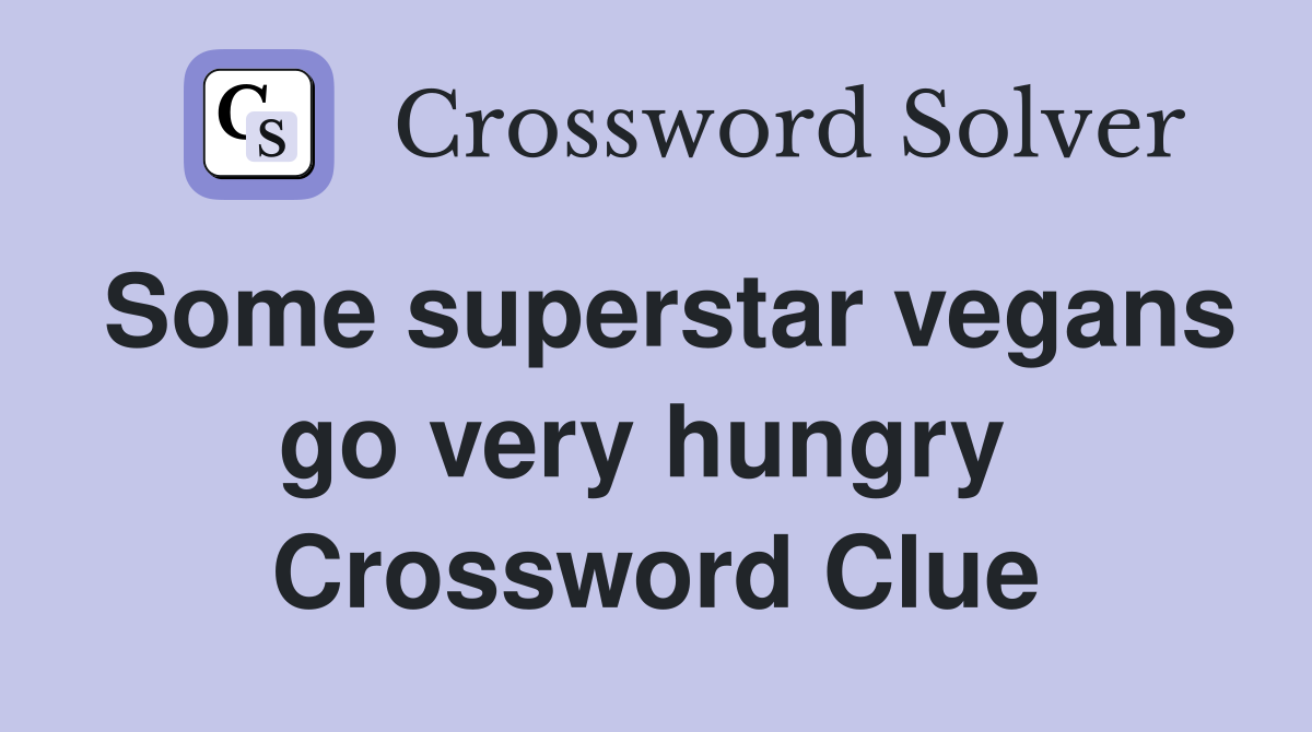 Some superstar vegans go very hungry  Crossword Clue