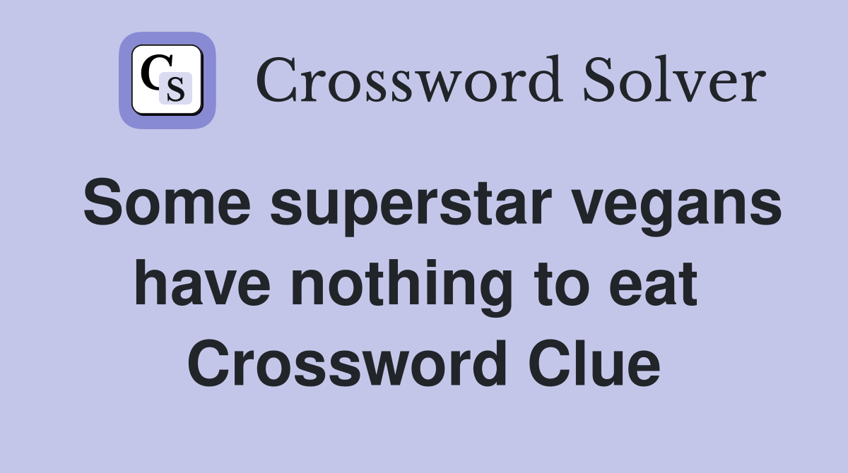 Some superstar vegans have nothing to eat  Crossword Clue