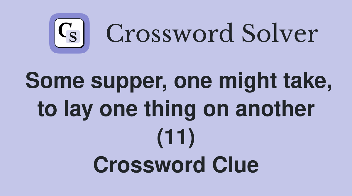 Some supper, one might take, to lay one thing on another (11) Crossword Clue