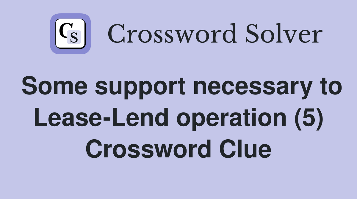 Some support necessary to Lease-Lend operation (5) Crossword Clue