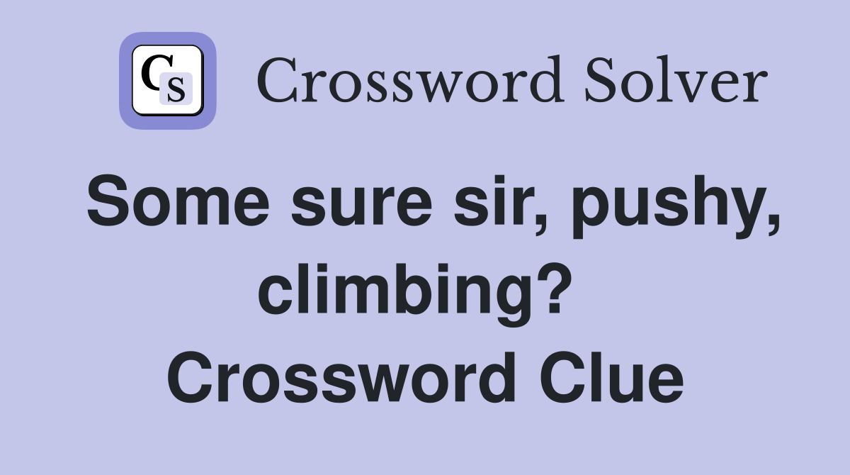 Some sure sir, pushy, climbing?  Crossword Clue