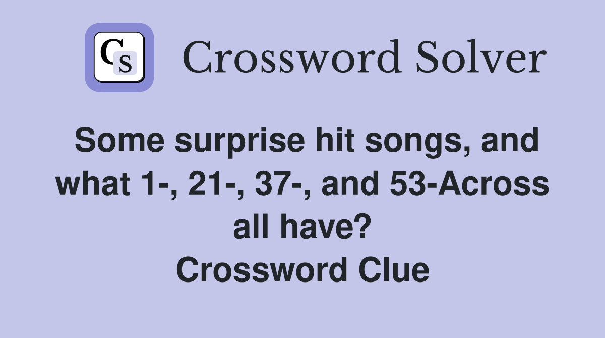 Some surprise hit songs, and what 1-, 21-, 37-, and 53-Across all have? Crossword Clue