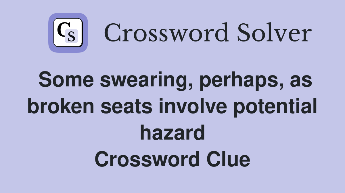 Some swearing, perhaps, as broken seats involve potential hazard Crossword Clue