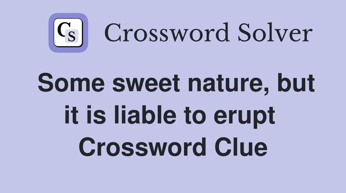 Some sweet nature, but it is liable to erupt  Crossword Clue