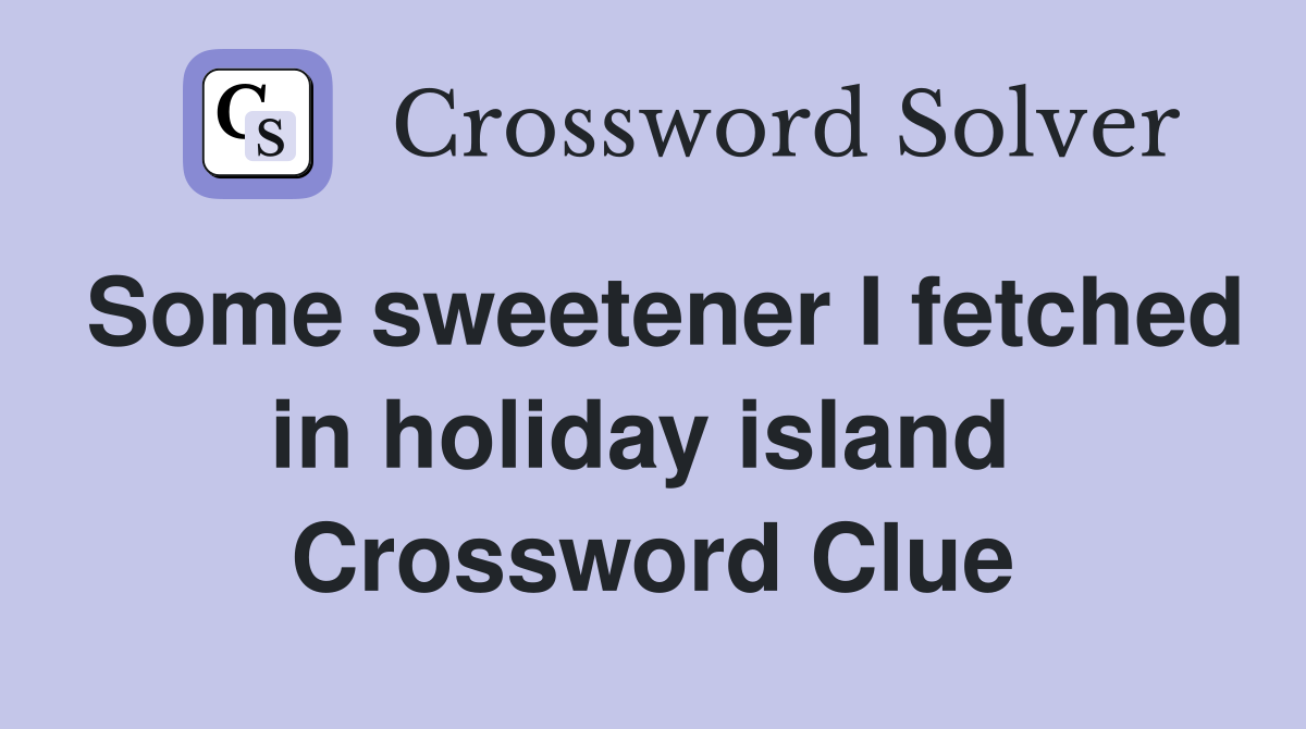 Some sweetener I fetched in holiday island  Crossword Clue