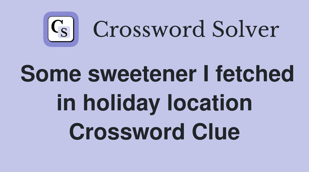 Some sweetener I fetched in holiday location Crossword Clue