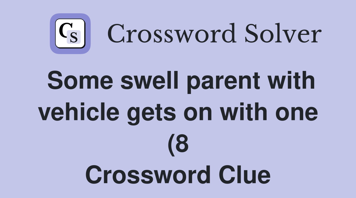 Some swell parent with vehicle gets on with one (8) Crossword Clue Some swell parent with vehicle gets on with one (8) Crossword Clue