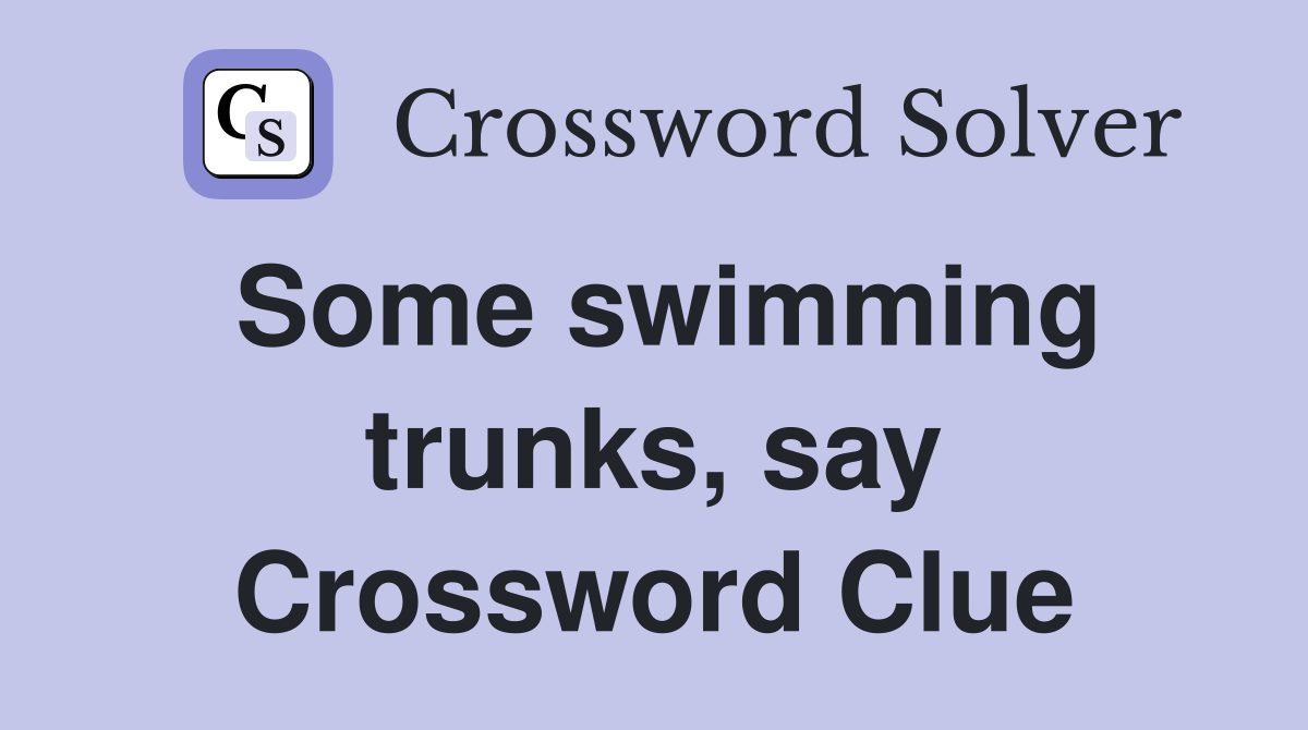 Some swimming trunks, say Crossword Clue