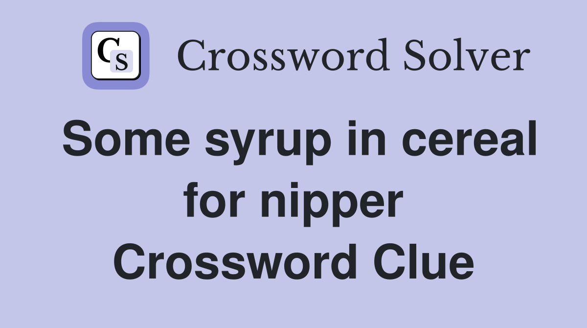 Some syrup in cereal for nipper Crossword Clue