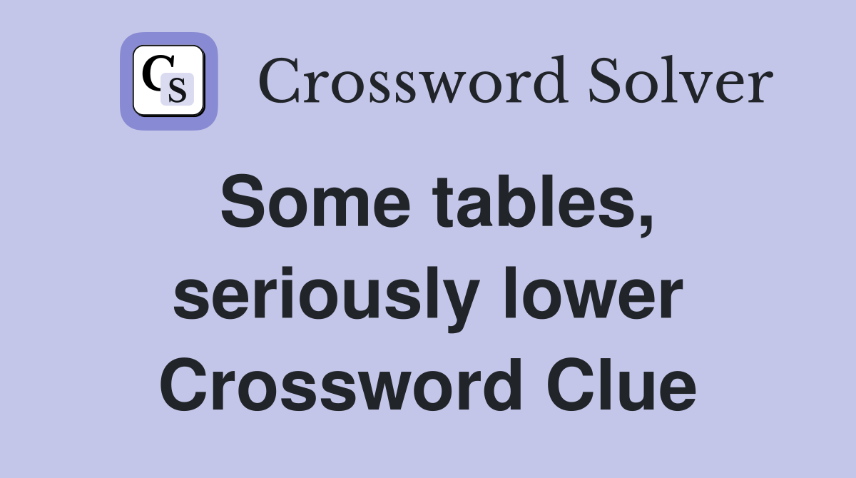 Some tables, seriously lower Crossword Clue