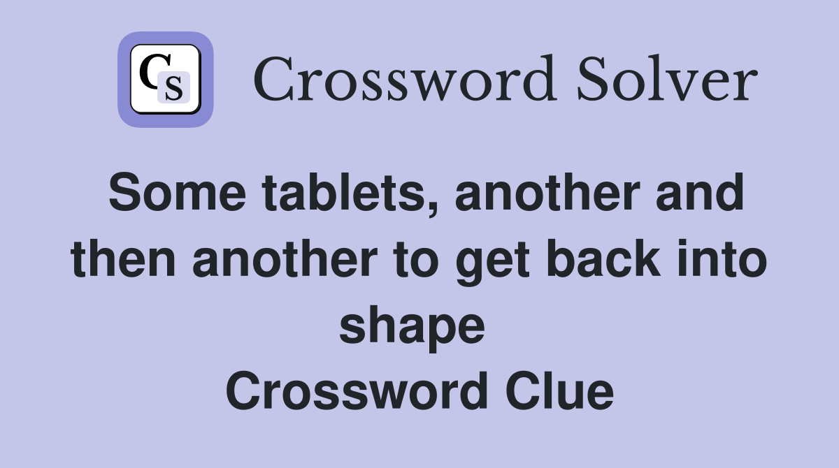 Some tablets, another and then another to get back into shape  Crossword Clue