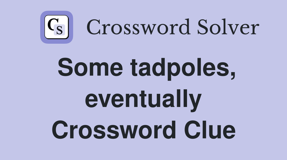 Some tadpoles, eventually Crossword Clue