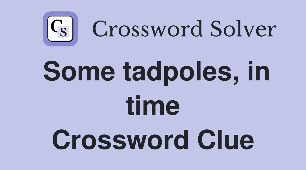 Some tadpoles, in time Crossword Clue