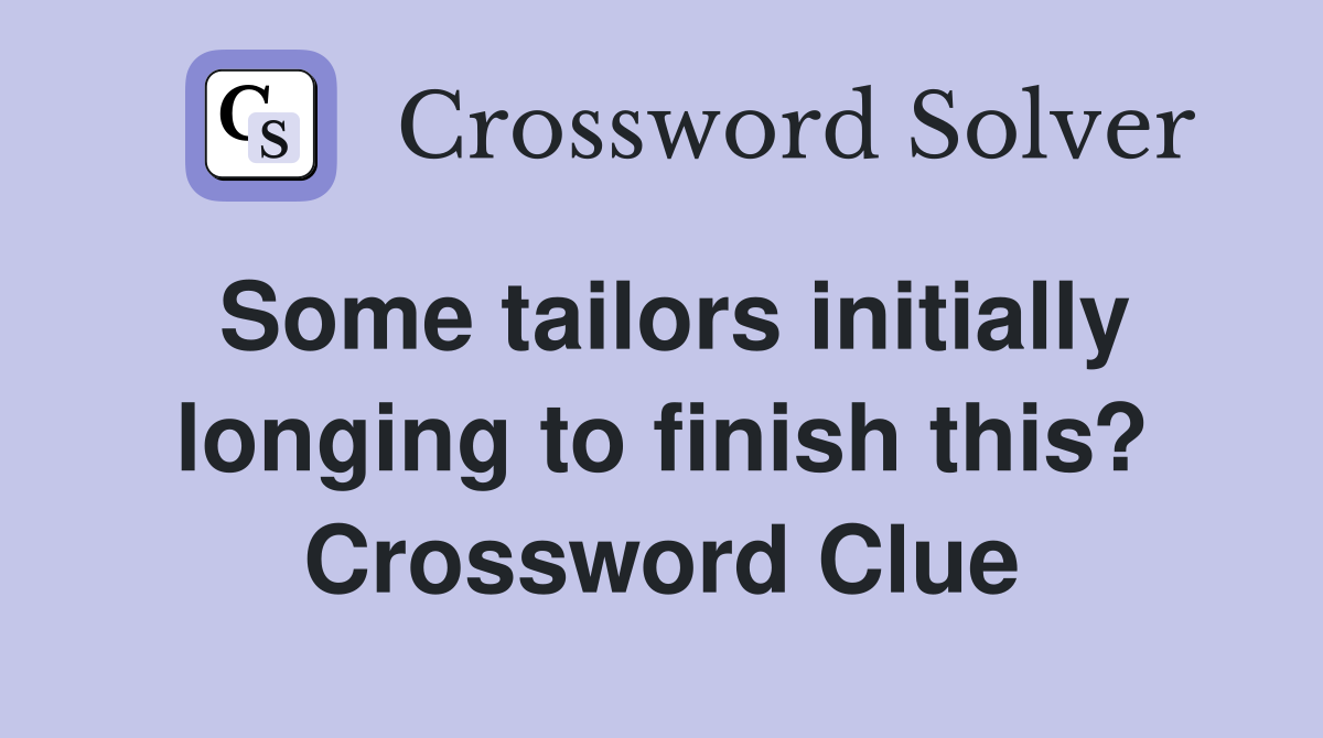 Some tailors initially longing to finish this? Crossword Clue