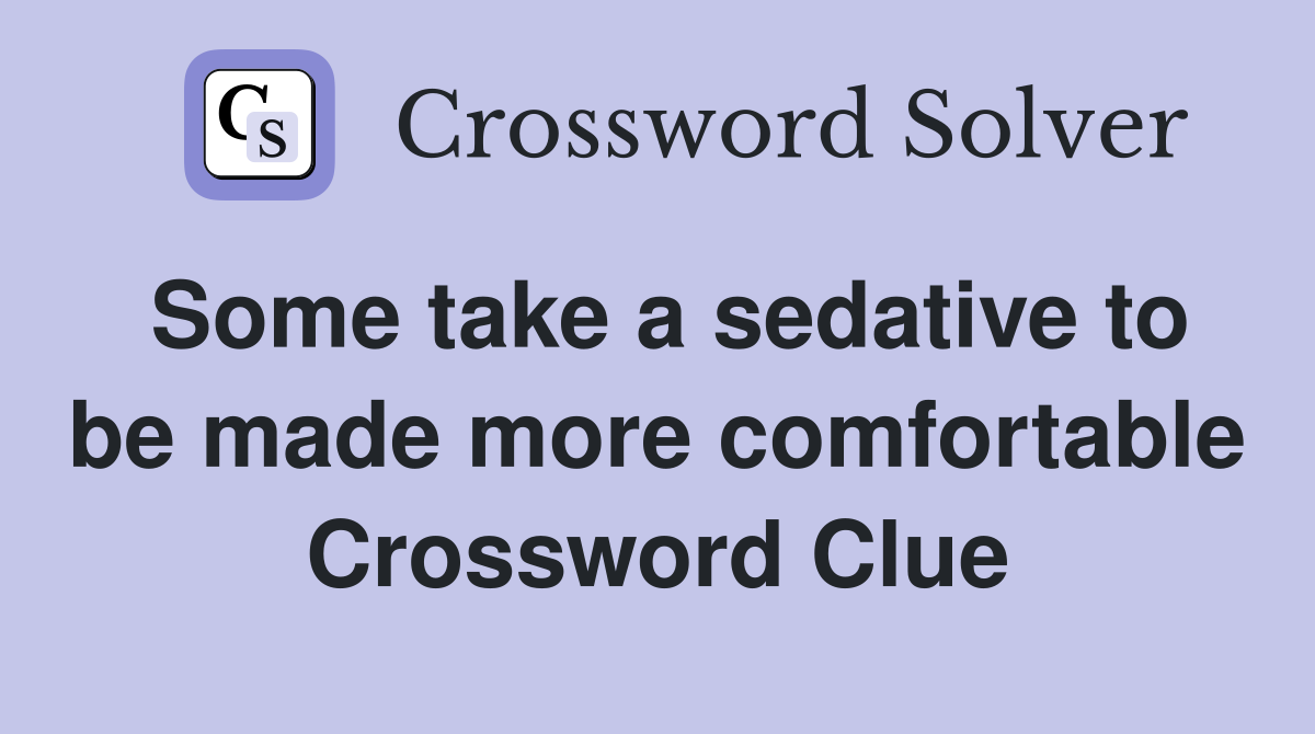 Some take a sedative to be made more comfortable Crossword Clue
