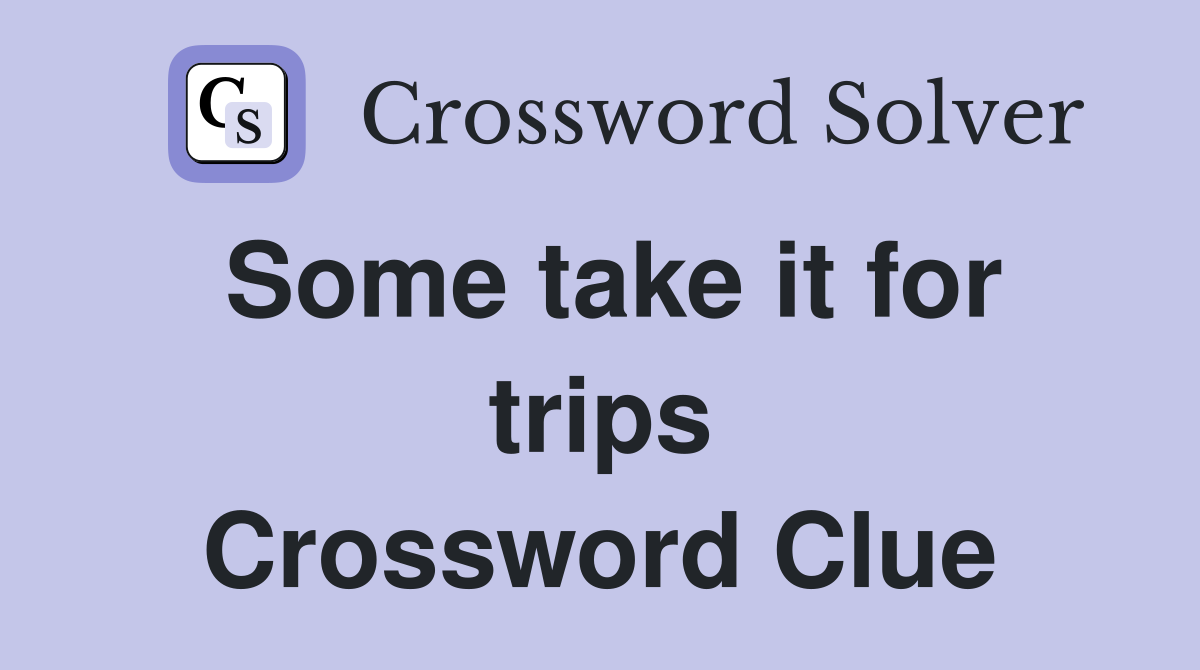 Some take it for trips Crossword Clue