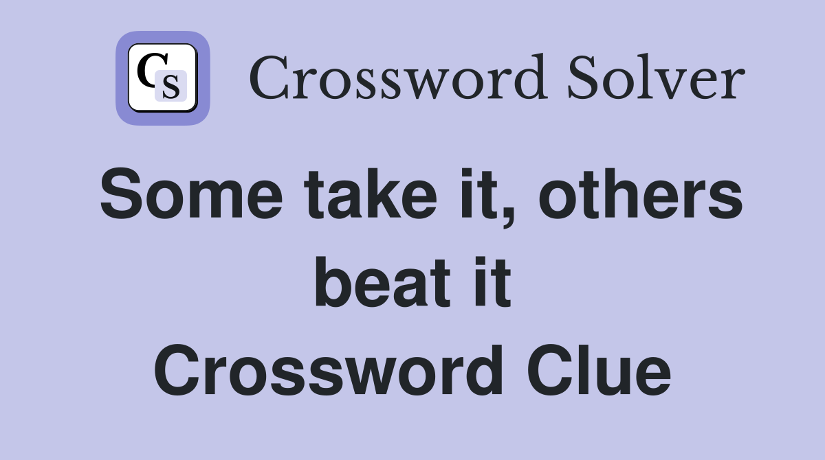 Some take it, others beat it Crossword Clue
