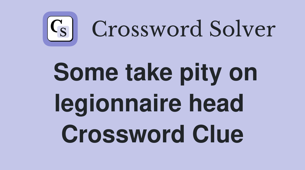 Some take pity on legionnaire head  Crossword Clue