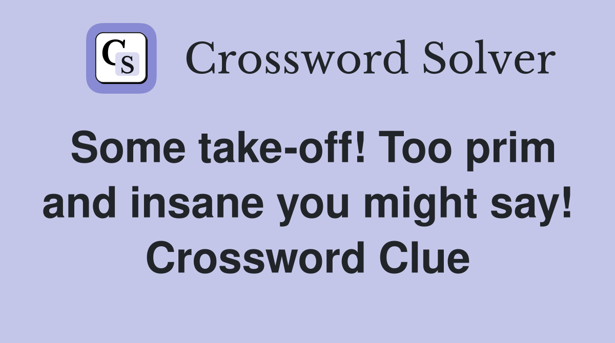Some take-off! Too prim and insane you might say! Crossword Clue
