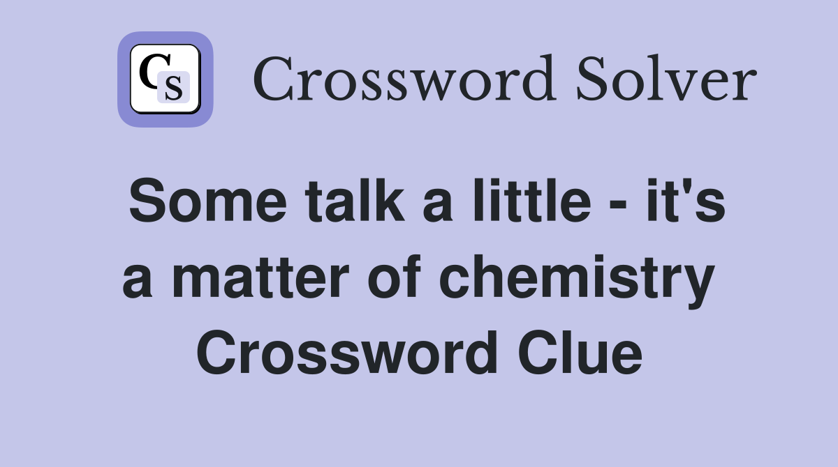 Some talk a little - it's a matter of chemistry Crossword Clue