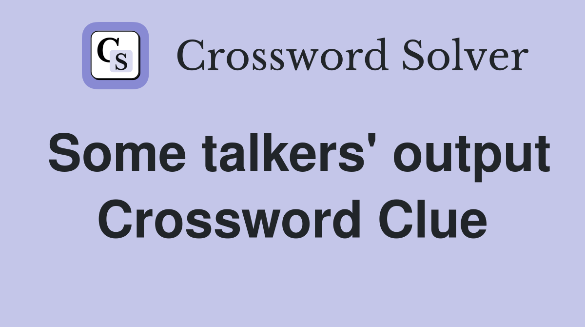 Some talkers' output Crossword Clue