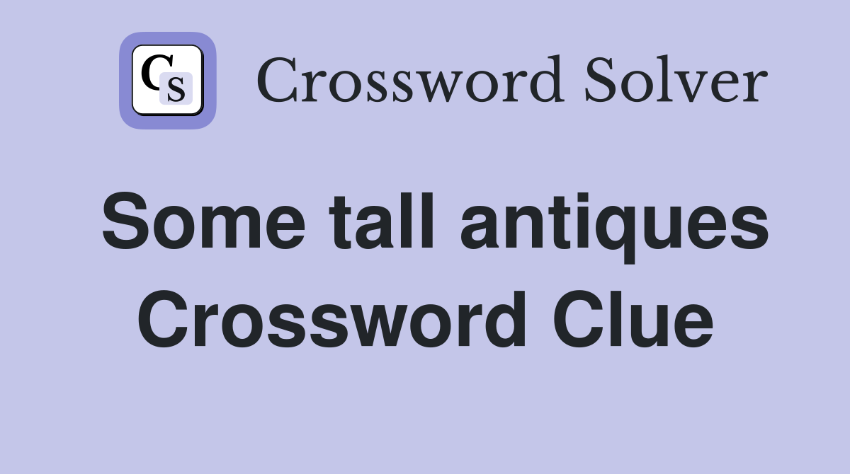 Some tall antiques Crossword Clue
