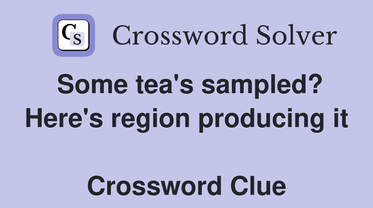 Some tea's sampled? Here's region producing it  Crossword Clue