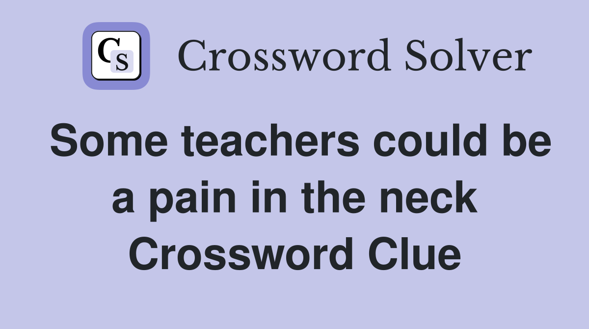 Some teachers could be a pain in the neck Crossword Clue
