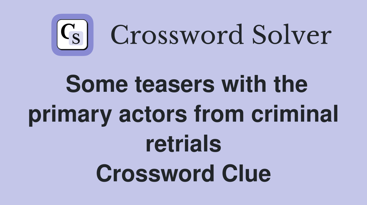 Some teasers with the primary actors from criminal retrials Crossword Clue