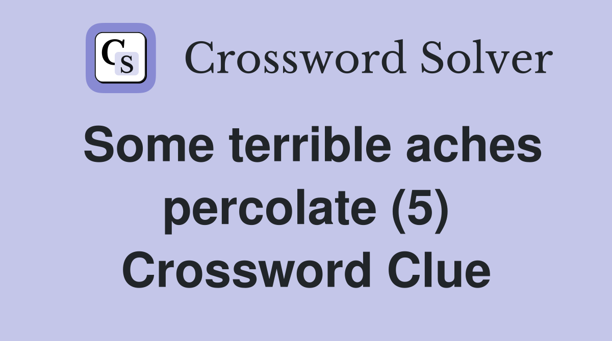 Some terrible aches percolate (5) Crossword Clue