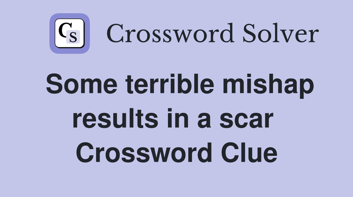 Some terrible mishap results in a scar  Crossword Clue