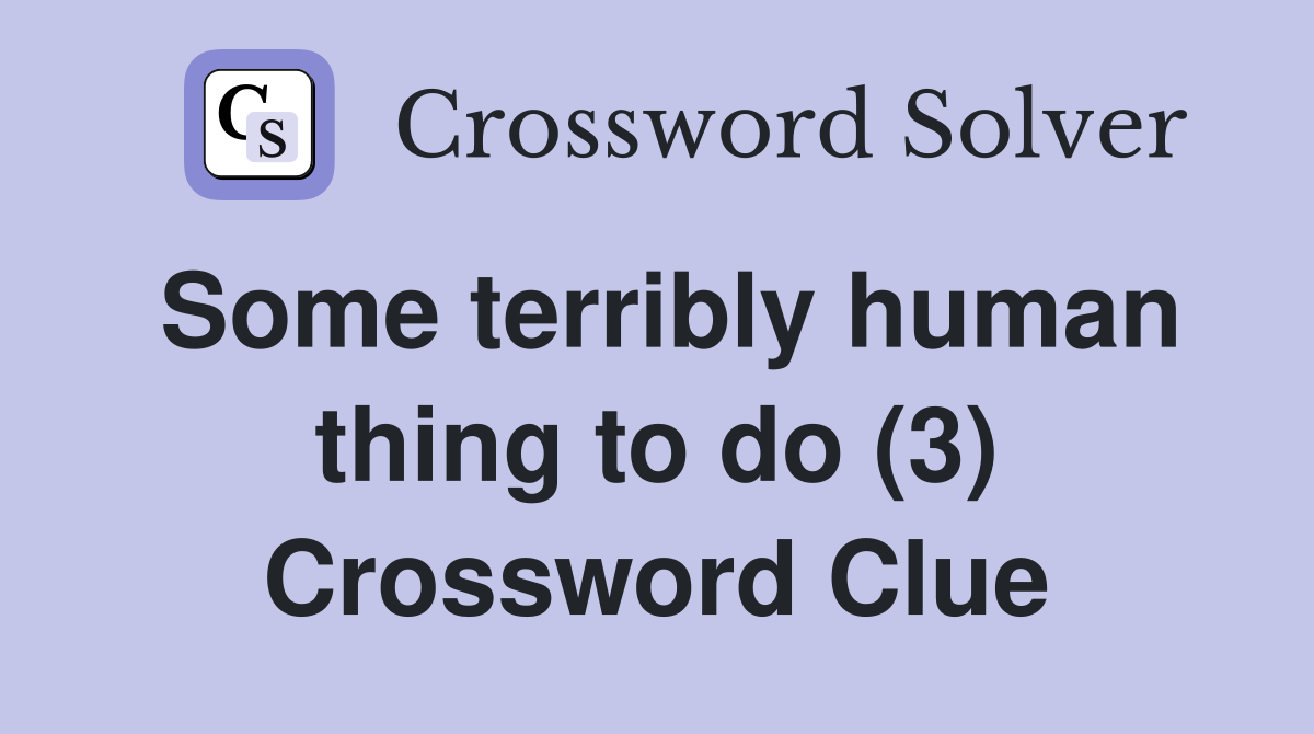 Some terribly human thing to do (3) Crossword Clue