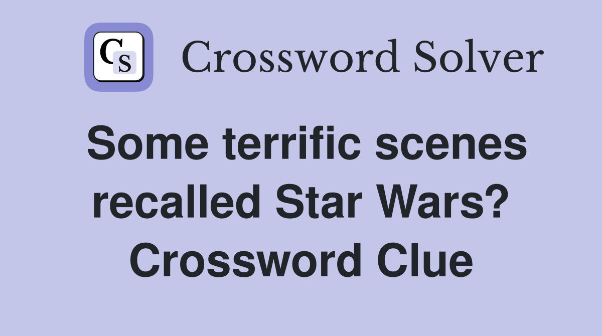 Some terrific scenes recalled Star Wars? Crossword Clue