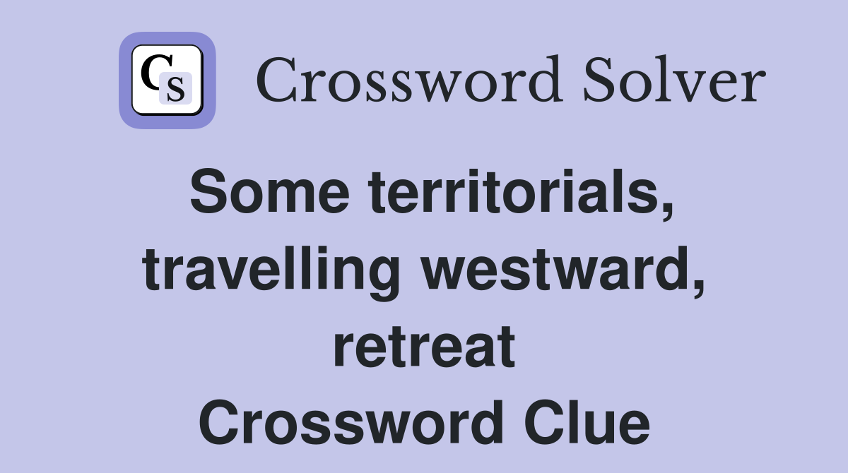 Some territorials, travelling westward, retreat Crossword Clue