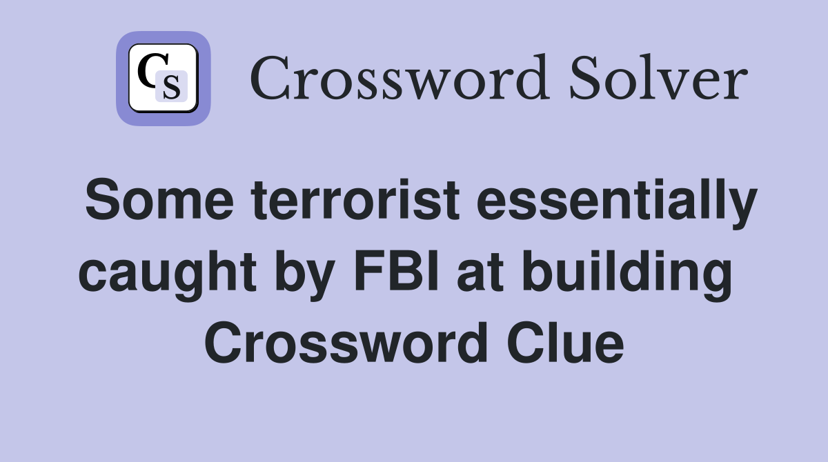 Some terrorist essentially caught by FBI at building  Crossword Clue