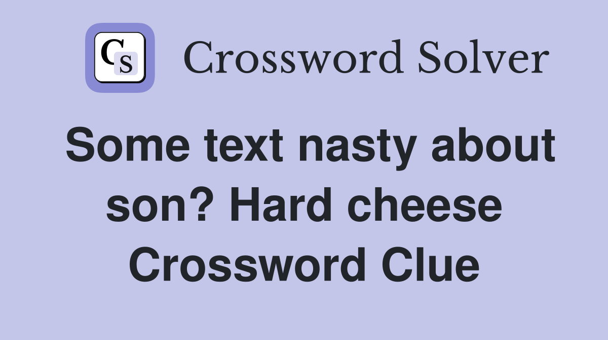 Some text nasty about son? Hard cheese Crossword Clue