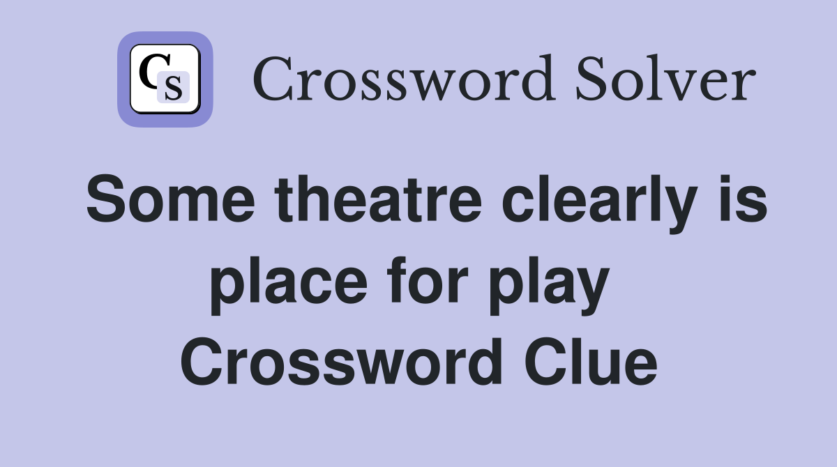 Some theatre clearly is place for play  Crossword Clue